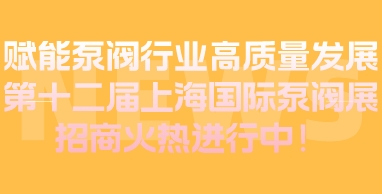 赋能泵阀行业高质量发展丨第十二届上海国际泵阀展招商火热进行中！