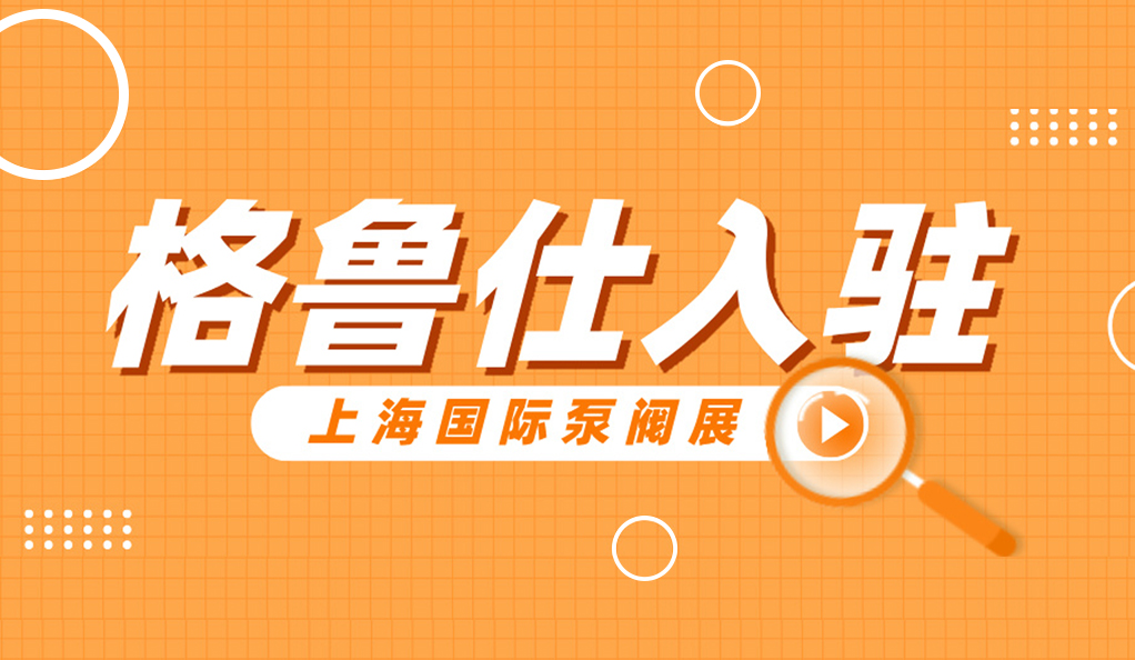 超260家温州企业入驻！新锐名企格鲁仕首次亮相上海国际泵阀展！