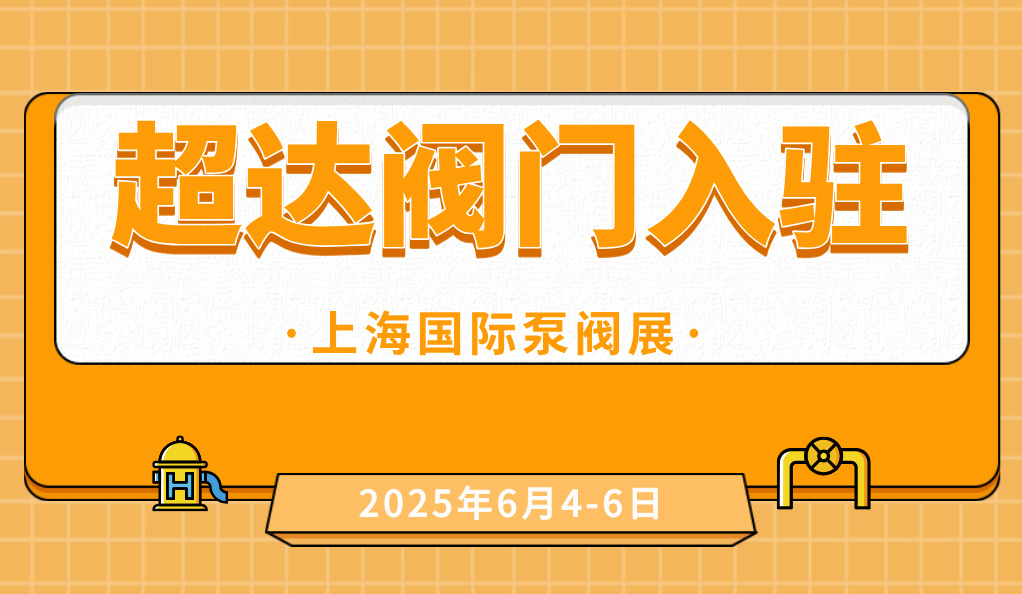 超达阀门王炸登场！上海国际泵阀展阀门展商阵容质量双升级！